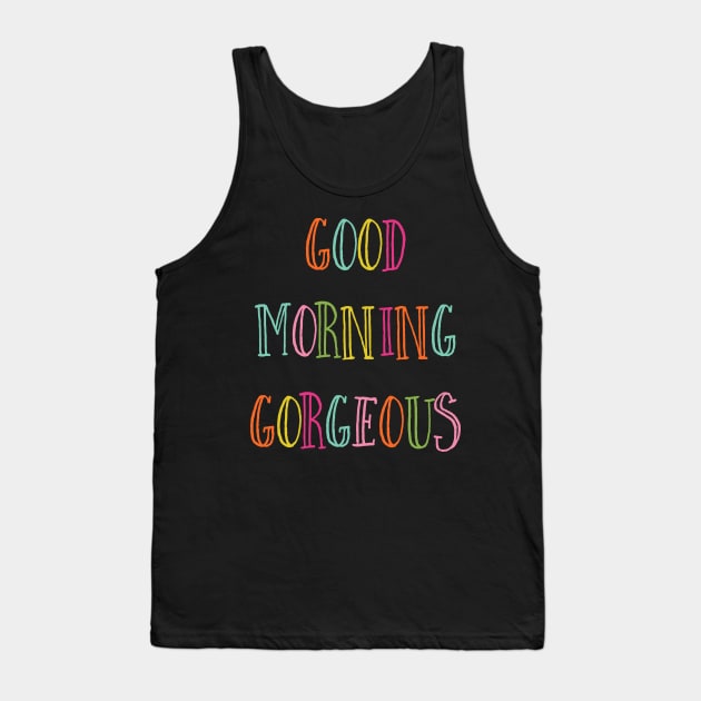 Good Morning Gorgeous Tank Top by greenoriginals